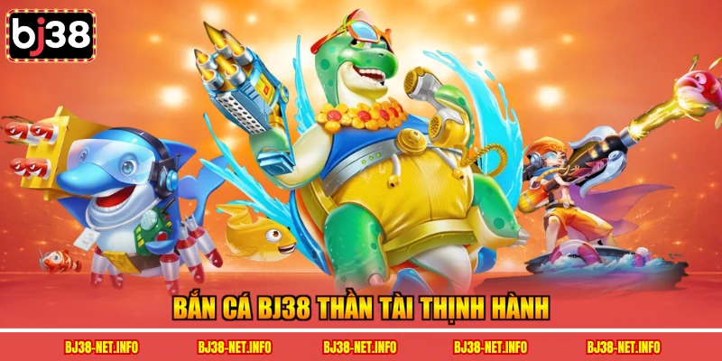 Bắn cá BJ38 thần tài thịnh hành