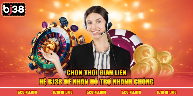 Chọn thời gian liên hệ BJ38 để nhận hỗ trợ nhanh chóng