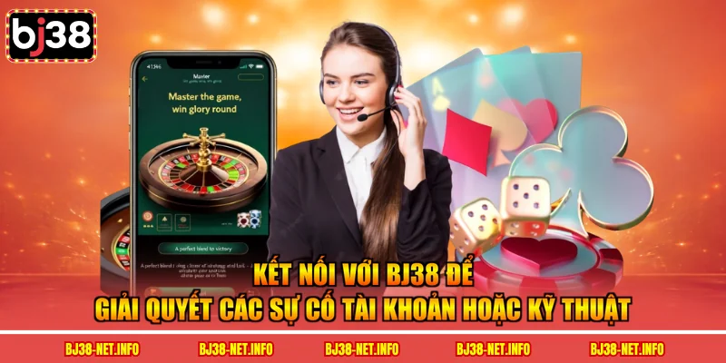 Kết nối với BJ38 để giải quyết các sự cố tài khoản hoặc kỹ thuật