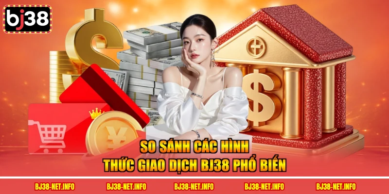 So sánh các hình thức giao dịch BJ38 phổ biến