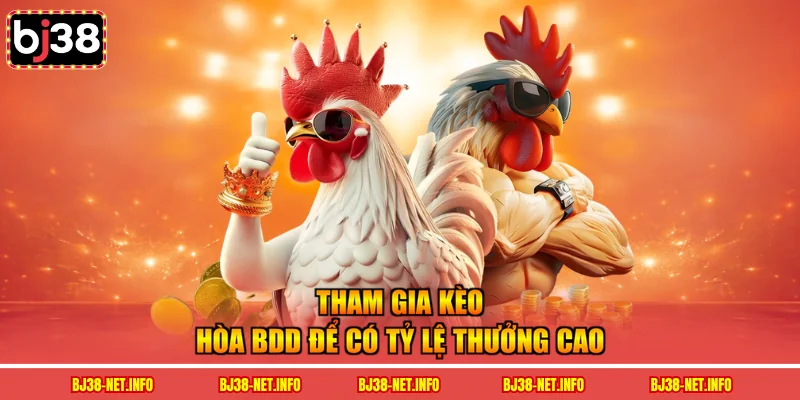 Tham gia kèo hòa BDD để có tỷ lệ thưởng cao