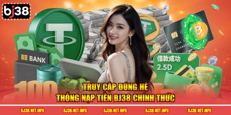 Truy cập đúng hệ thống nạp tiền BJ38 chính thức